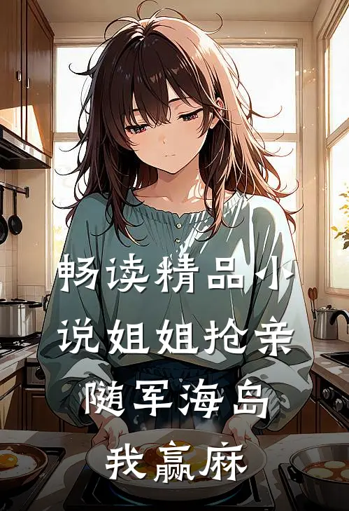 畅读精品小说姐姐抢亲，随军海岛我赢麻