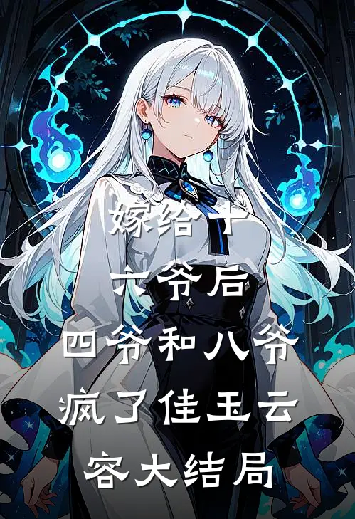 嫁给十六爷后，四爷和八爷疯了佳玉云容大结局