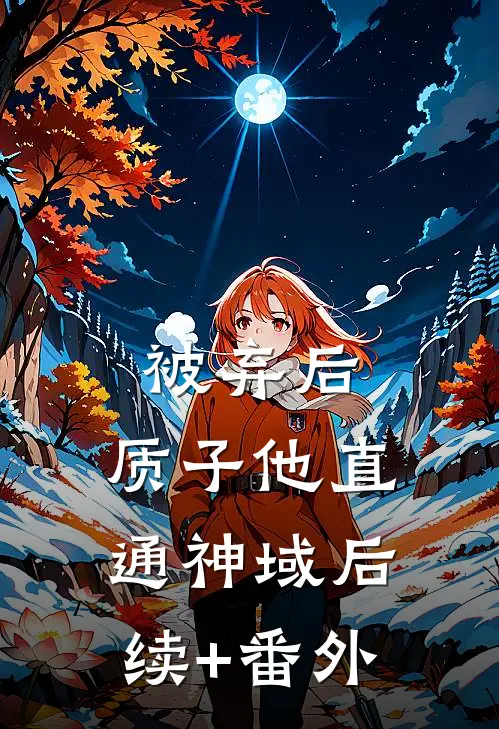 被弃后，质子他直通神域后续+番外