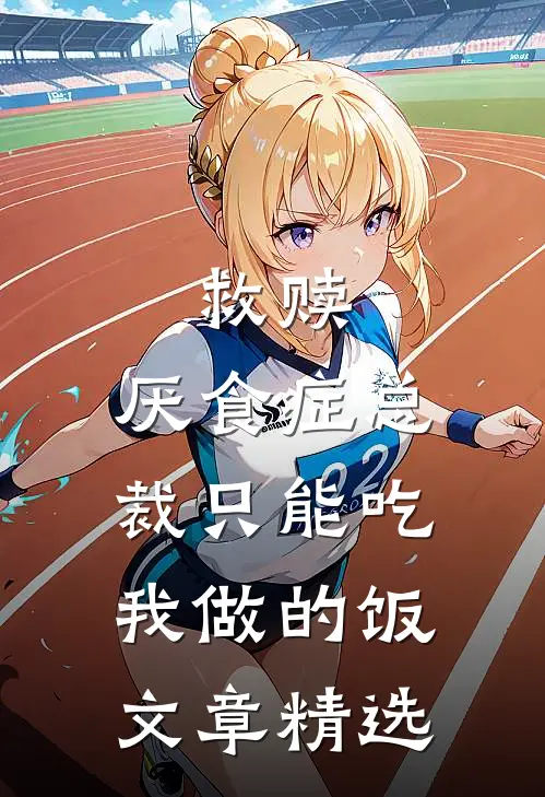 救赎：厌食症总裁只能吃我做的饭文章精选