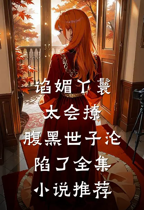 谄媚丫鬟太会撩，腹黑世子沦陷了全集小说推荐