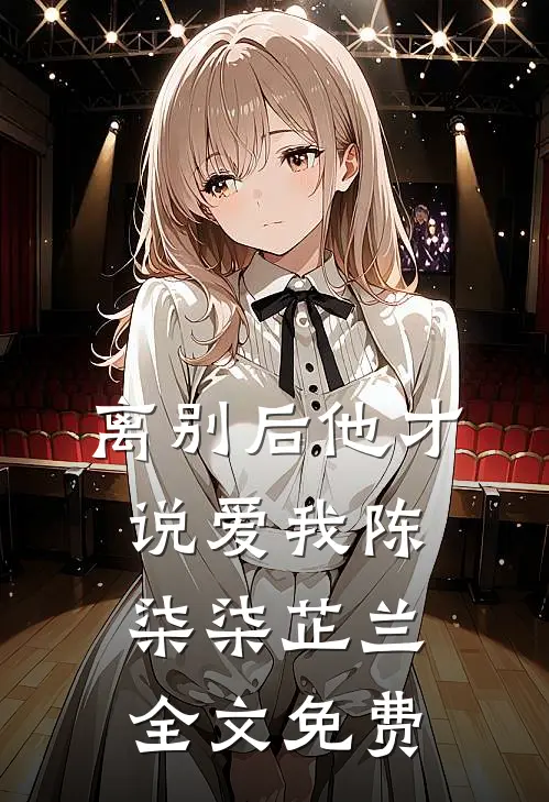 离别后他才说爱我陈柒柒芷兰全文免费