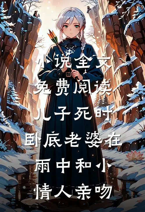 小说全文免费阅读儿子死时，卧底老婆在雨中和小情人亲吻