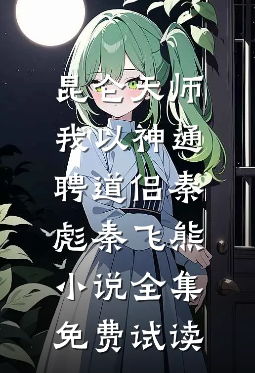 昆仑天师：我以神通聘道侣秦彪秦飞熊小说全集免费试读
