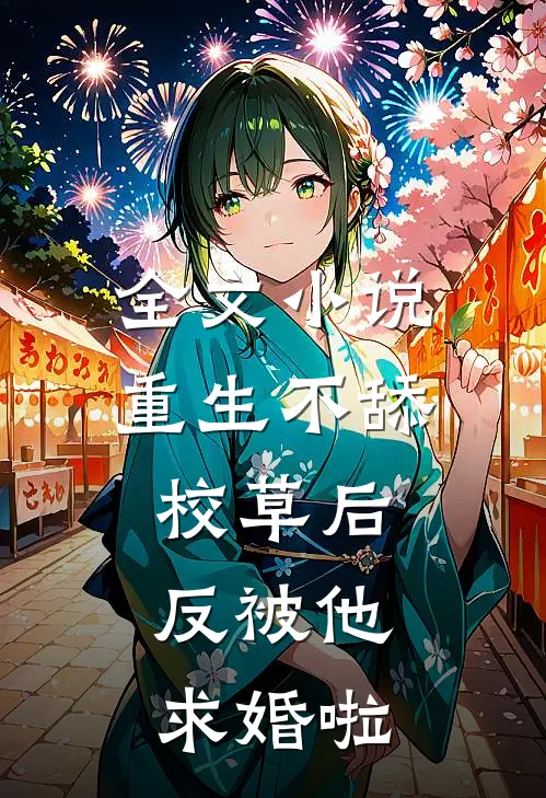 全文小说重生不舔校草后，反被他求婚啦
