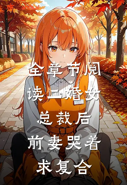 全章节阅读二婚女总裁后，前妻哭着求复合