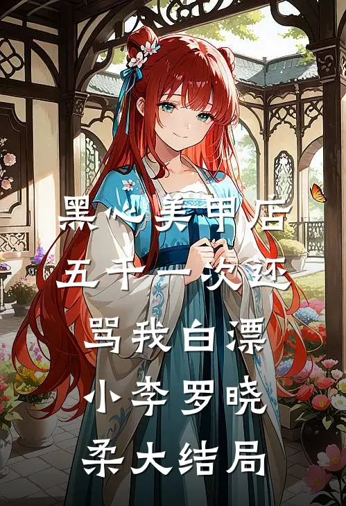 黑心美甲店，五千一次还骂我白漂小李罗晓柔大结局