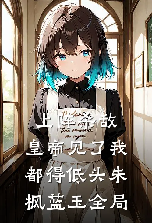 上阵杀敌，皇帝见了我都得低头朱枫蓝玉全局