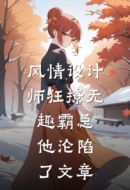 风情设计师狂撩无趣霸总，他沦陷了文章