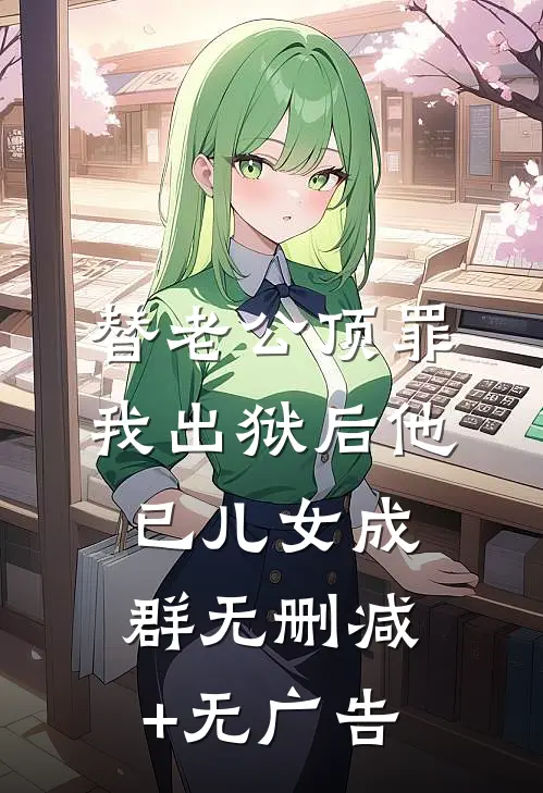 替老公顶罪，我出狱后他已儿女成群无删减+无广告