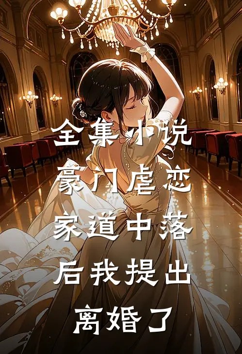 全集小说豪门虐恋：家道中落后我提出离婚了