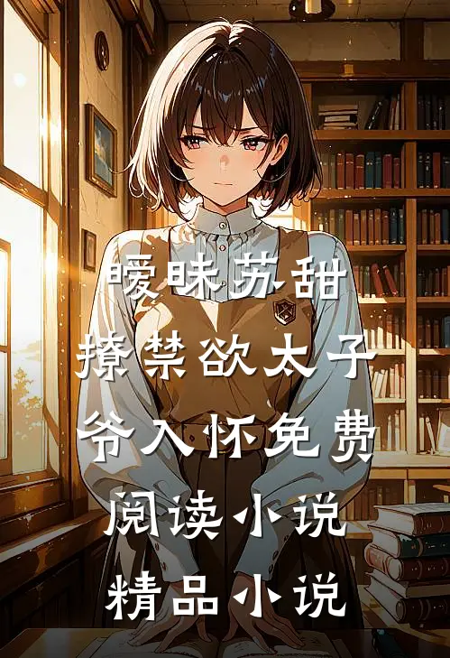 暧昧苏甜:撩禁欲太子爷入怀免费阅读小说精品小说