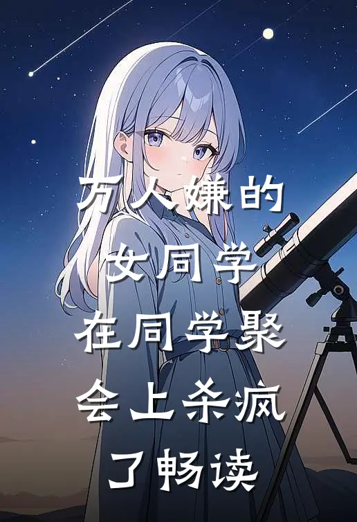 万人嫌的女同学，在同学聚会上杀疯了畅读