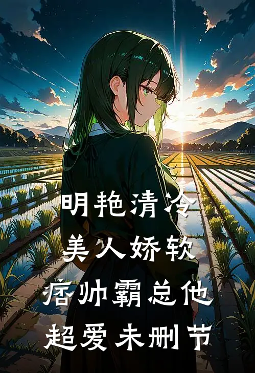 明艳清冷美人娇软，痞帅霸总他超爱未删节