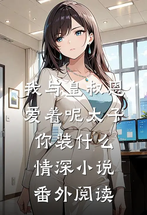 我与皇叔恩爱着呢太子你装什么情深小说番外阅读