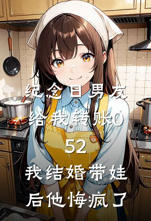 纪念日男友给我转账0.52，我结婚带娃后他悔疯了
