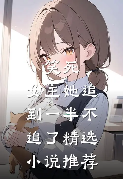 笑死，女主她追到一半不追了精选小说推荐