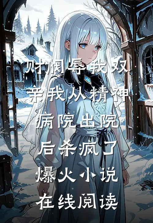财阀辱我双亲我从精神病院出院后杀疯了爆火小说在线阅读