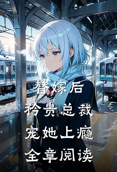 替嫁后，矜贵总裁宠她上瘾全章阅读