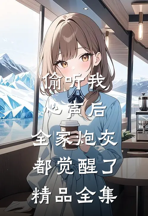 偷听我心声后，全家炮灰都觉醒了精品全集