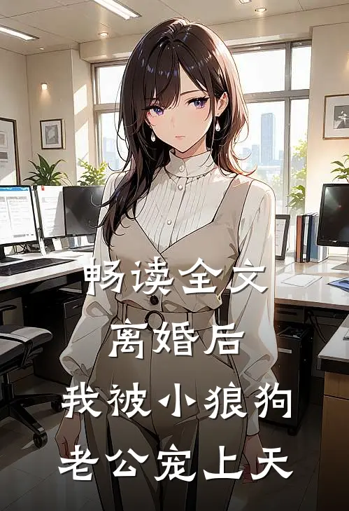 畅读全文离婚后，我被小狼狗老公宠上天
