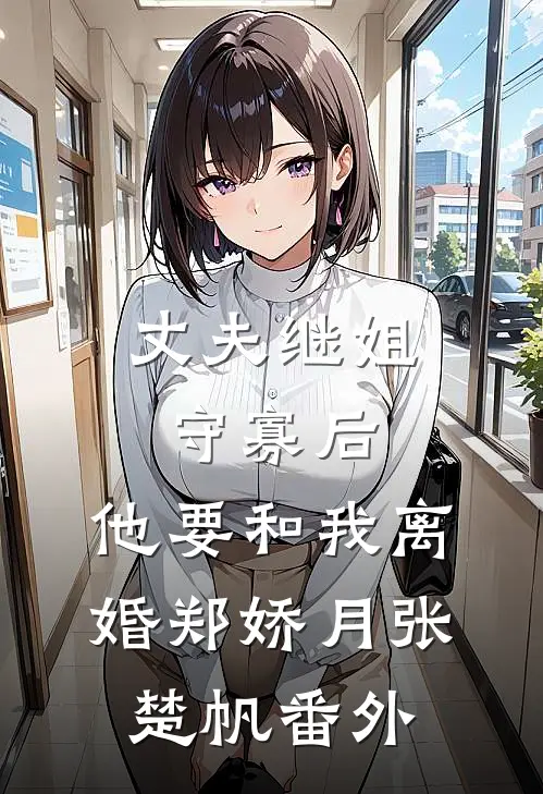 丈夫继姐守寡后，他要和我离婚郑娇月张楚帆番外