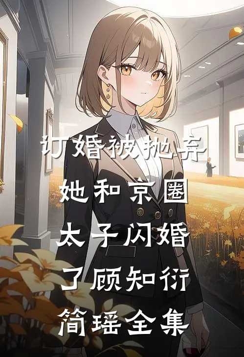 订婚被抛弃，她和京圈太子闪婚了顾知衍简瑶 全集