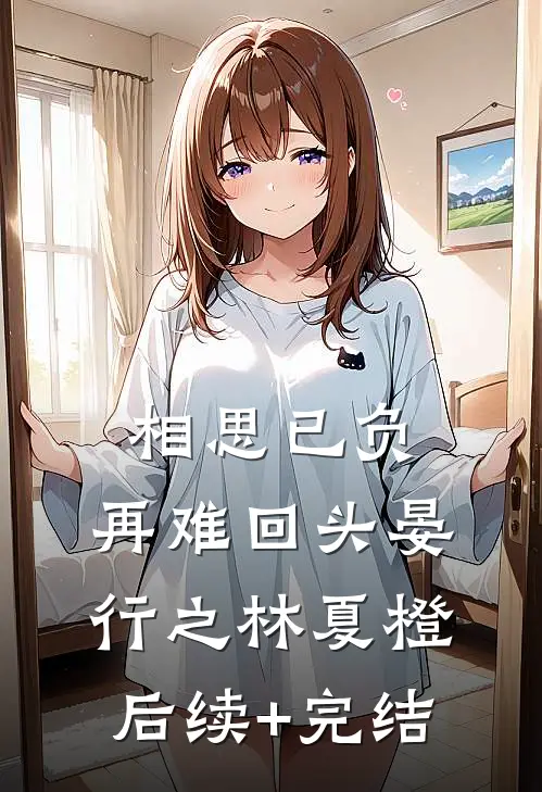 相思已负，再难回头晏行之林夏橙后续+完结