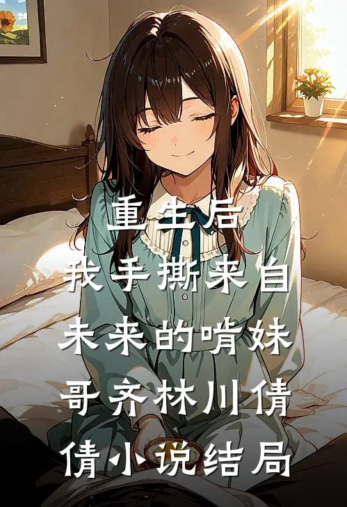 重生后，我手撕来自未来的啃妹哥齐林川倩倩小说结局