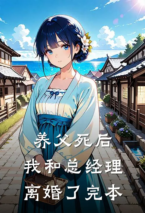 养父死后，我和总经理离婚了完本