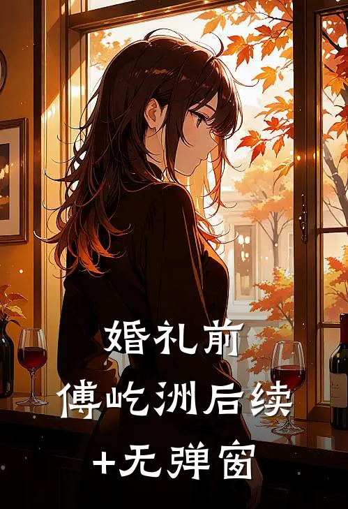 婚礼前，傅屹洲后续+无弹窗
