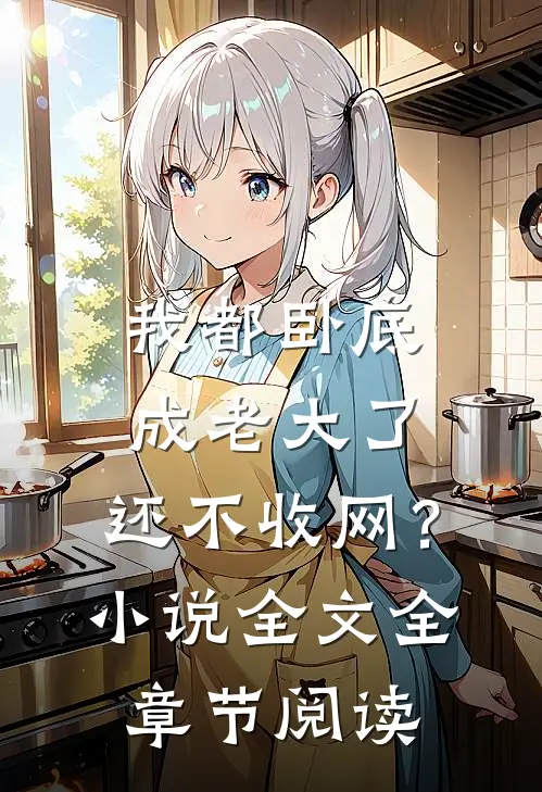 我都卧底成老大了，还不收网？小说全文全章节阅读