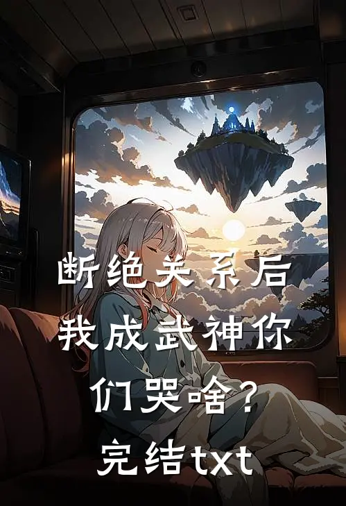 断绝关系后，我成武神你们哭啥？完结txt