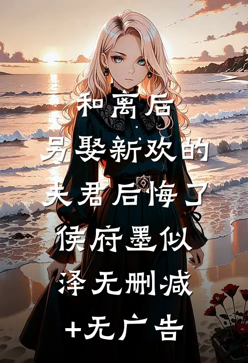 和离后，另娶新欢的夫君后悔了侯府墨似泽无删减+无广告