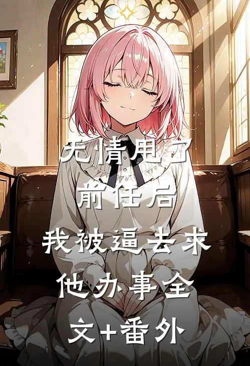 无情甩了前任后，我被逼去求他办事全文+番外