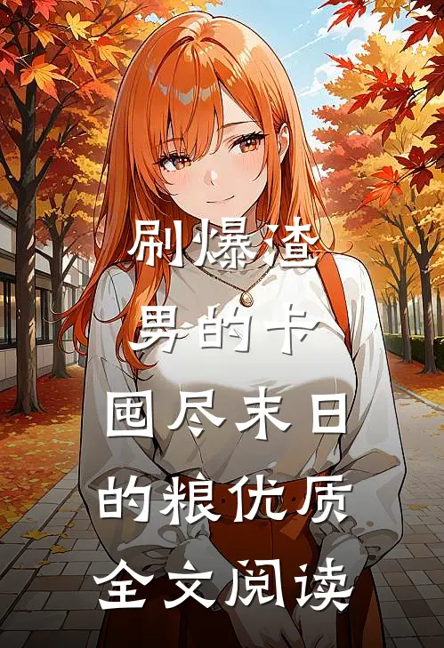 刷爆渣男的卡，囤尽末日的粮优质全文阅读