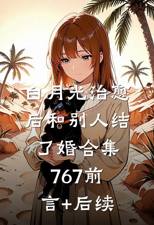 白月光治愈后和别人结了婚合集767前言+后续
