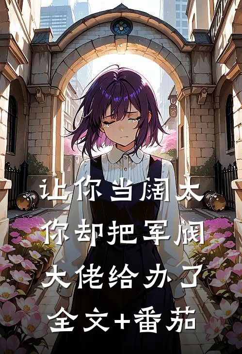 让你当阔太，你却把军阀大佬给办了全文+番茄
