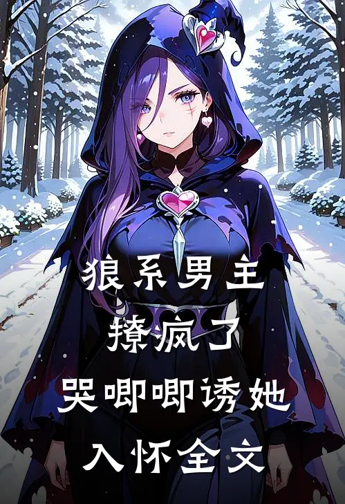 狼系男主撩疯了，哭唧唧诱她入怀全文