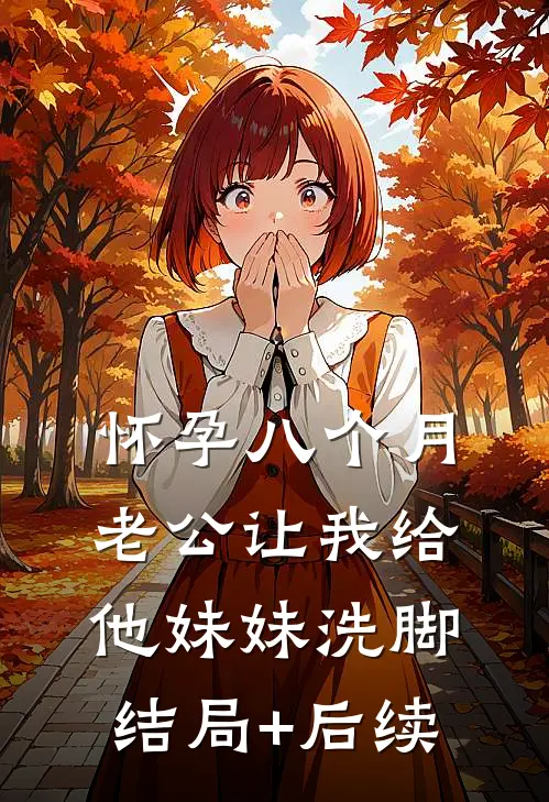 怀孕八个月，老公让我给他妹妹洗脚结局+后续