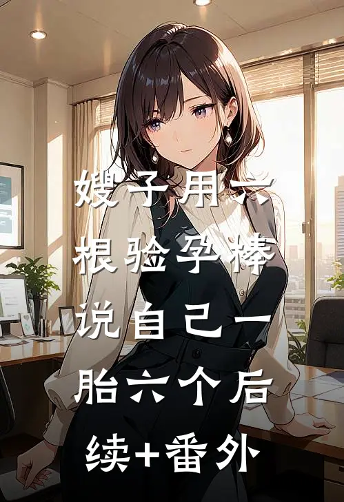 嫂子用六根验孕棒，说自己一胎六个后续+番外