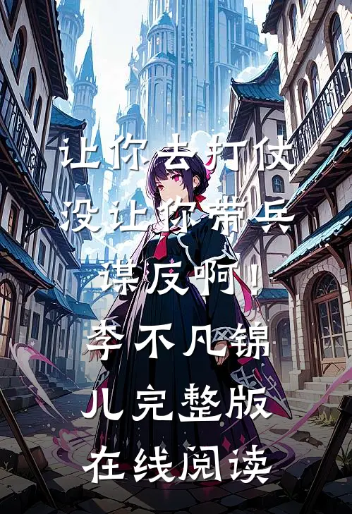 让你去打仗，没让你带兵谋反啊！李不凡锦儿完整版在线阅读