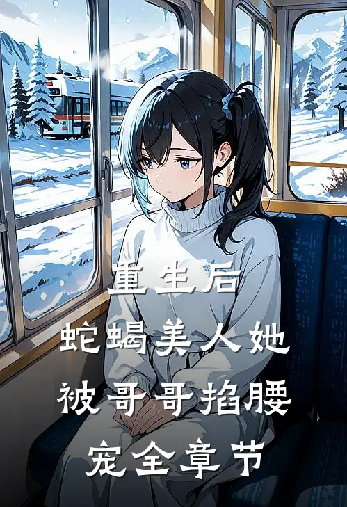 重生后，蛇蝎美人她被哥哥掐腰宠全章节