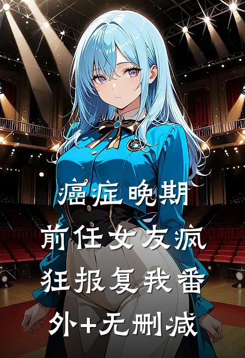 癌症晚期，前任女友疯狂报复我番外+无删减