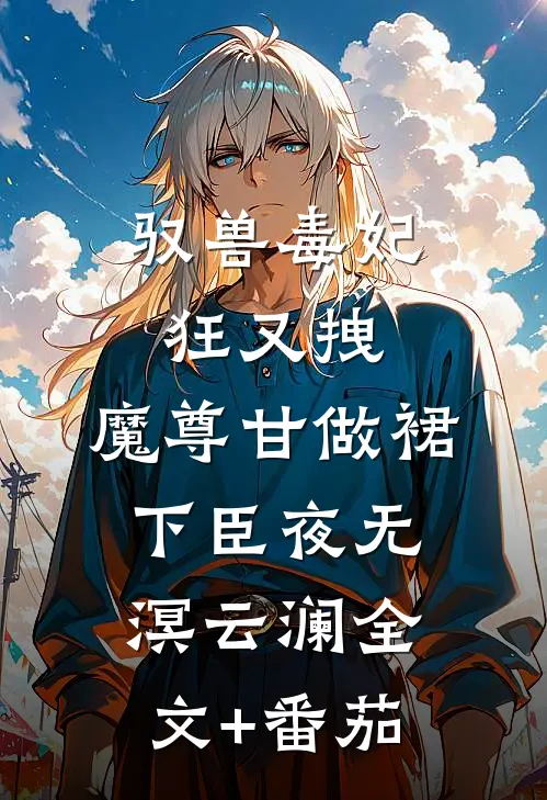 驭兽毒妃狂又拽，魔尊甘做裙下臣夜无溟云澜全文+番茄