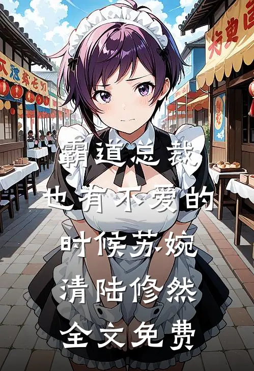 霸道总裁，也有不爱的时候苏婉清陆修然全文免费