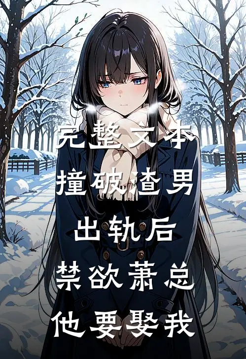 完整文本撞破渣男出轨后，禁欲萧总他要娶我