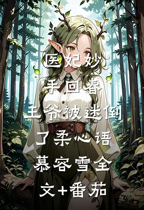 医妃妙手回春，王爷被迷倒了柔心语慕容雪全文+番茄
