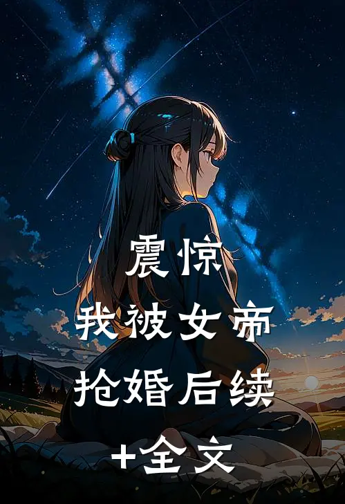 震惊，我被女帝抢婚后续+全文