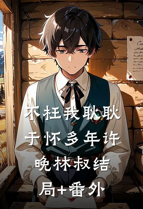 不枉我耿耿于怀多年许晚林叔结局+番外